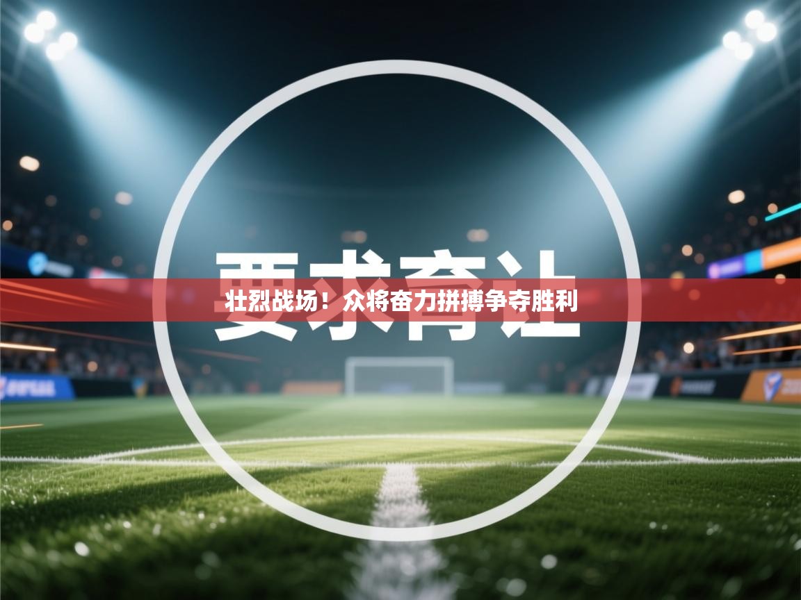 开云APP-壮烈战场!众将奋力拼搏争夺胜利  第2张