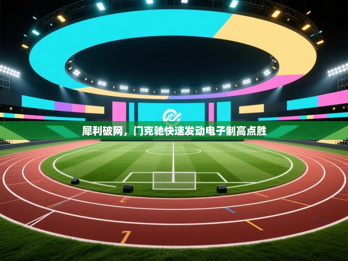 开云体育推送通知设置-犀利破网,门克驰快速发动电子制高点胜  第1张
