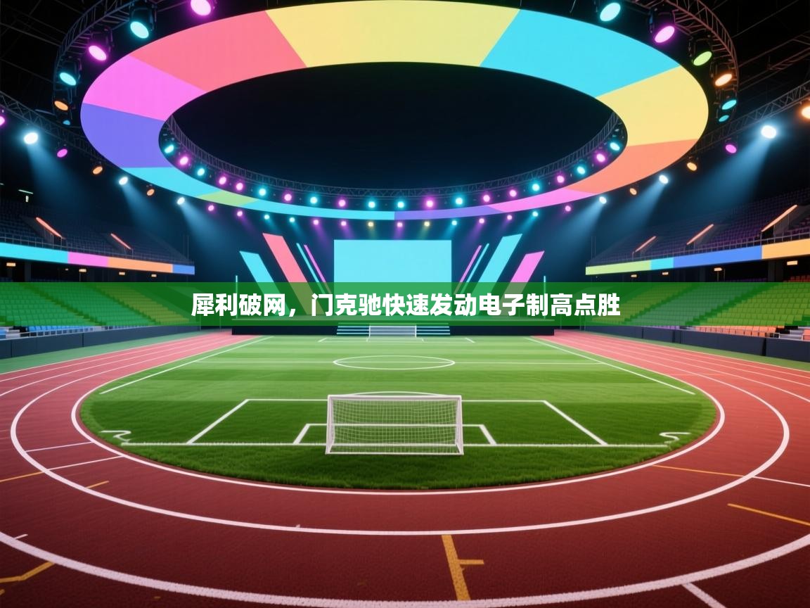 开云体育推送通知设置-犀利破网,门克驰快速发动电子制高点胜  第3张