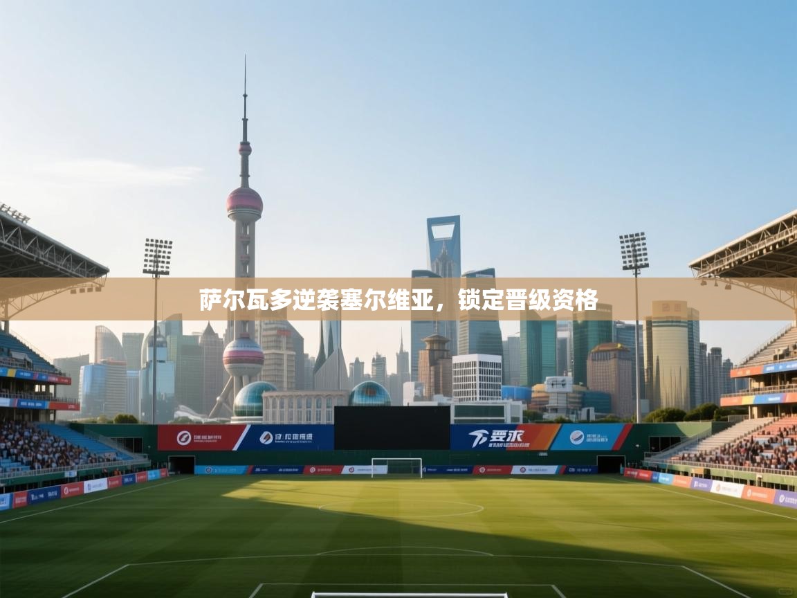 开云体育PC版网页版登录-萨尔瓦多逆袭塞尔维亚，锁定晋级资格  第2张