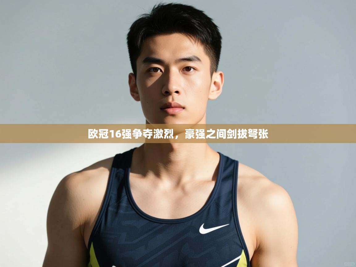 开云体育iOS安装教程-欧冠16强争夺激烈，豪强之间剑拔弩张