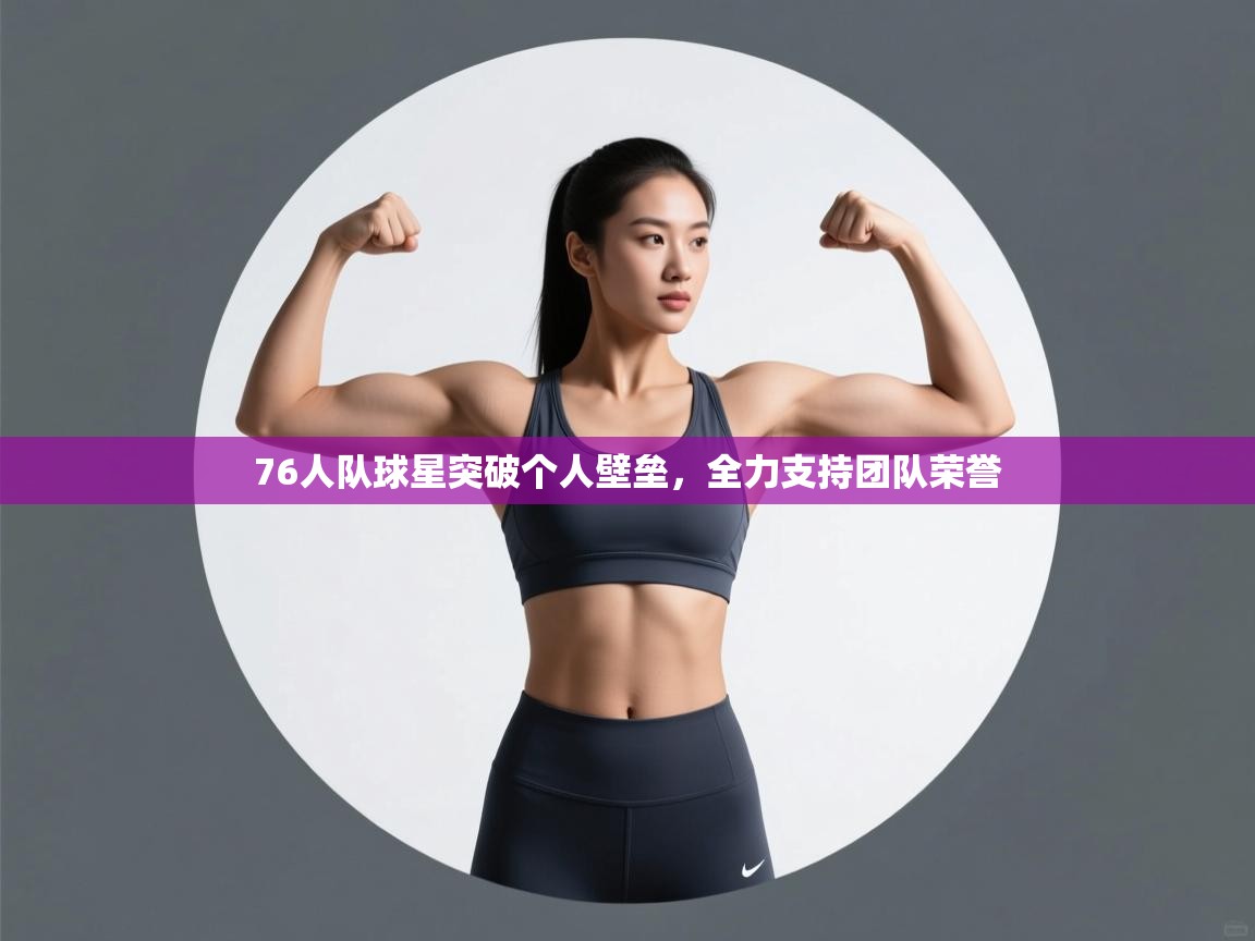 开云体育app网页版入口-76人队球星突破个人壁垒,全力支持团队荣誉 第2张