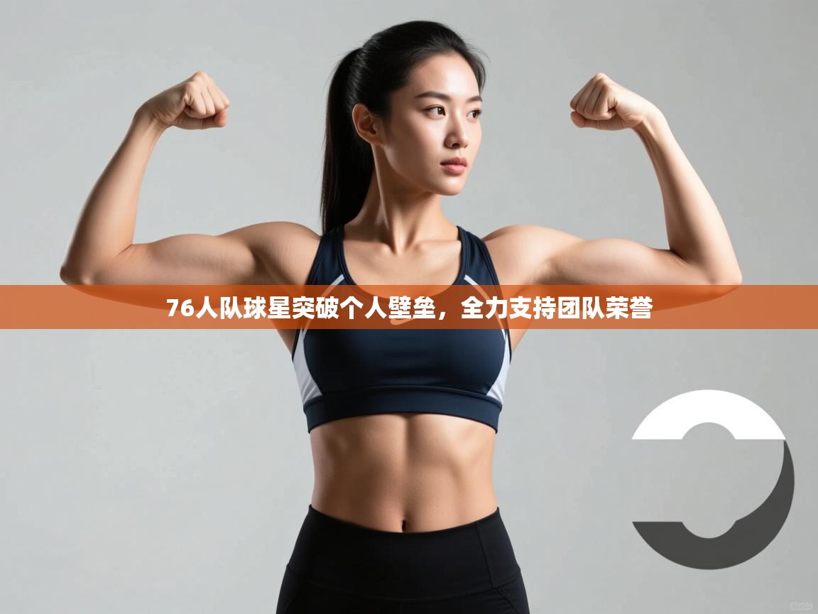 开云体育app网页版入口-76人队球星突破个人壁垒,全力支持团队荣誉 第3张