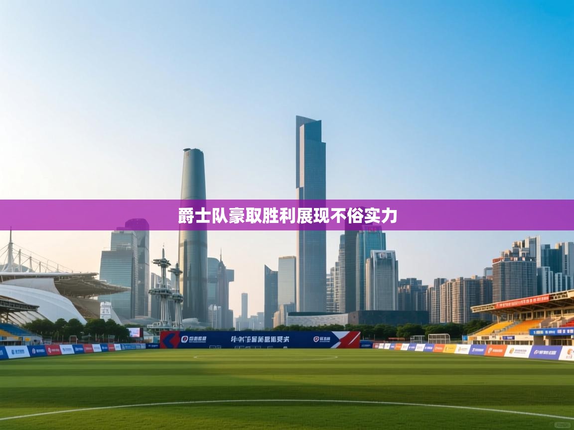 开云体育客服在线咨询-爵士队豪取胜利展现不俗实力 第3张