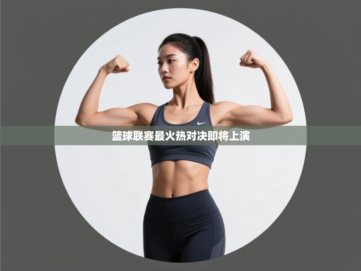 开云体育app网页版入口-篮球联赛最火热对决即将上演  第3张