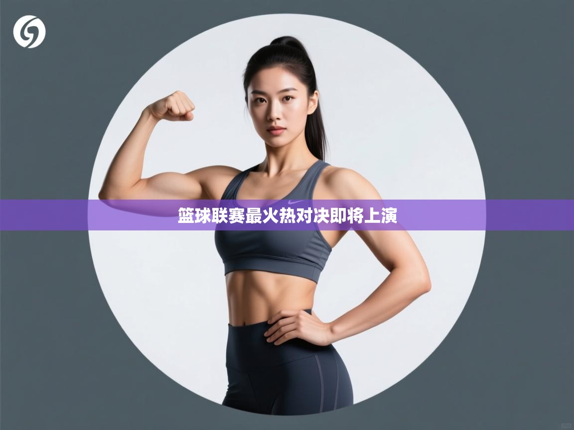 开云体育app网页版入口-篮球联赛最火热对决即将上演  第4张