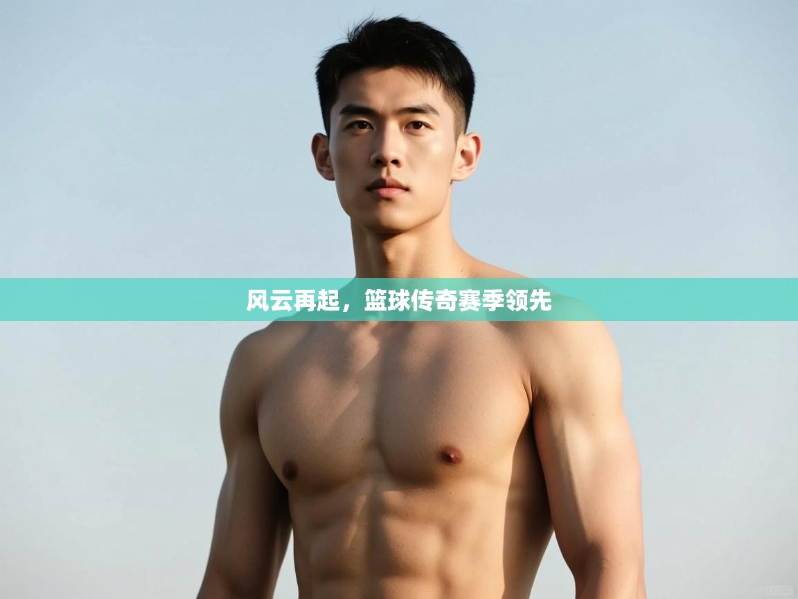 开云体育英文版入口-风云再起,篮球传奇赛季领先 第3张