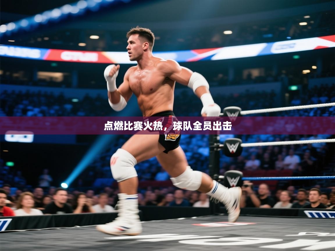 开云体育入口-点燃比赛火热，球队全员出击