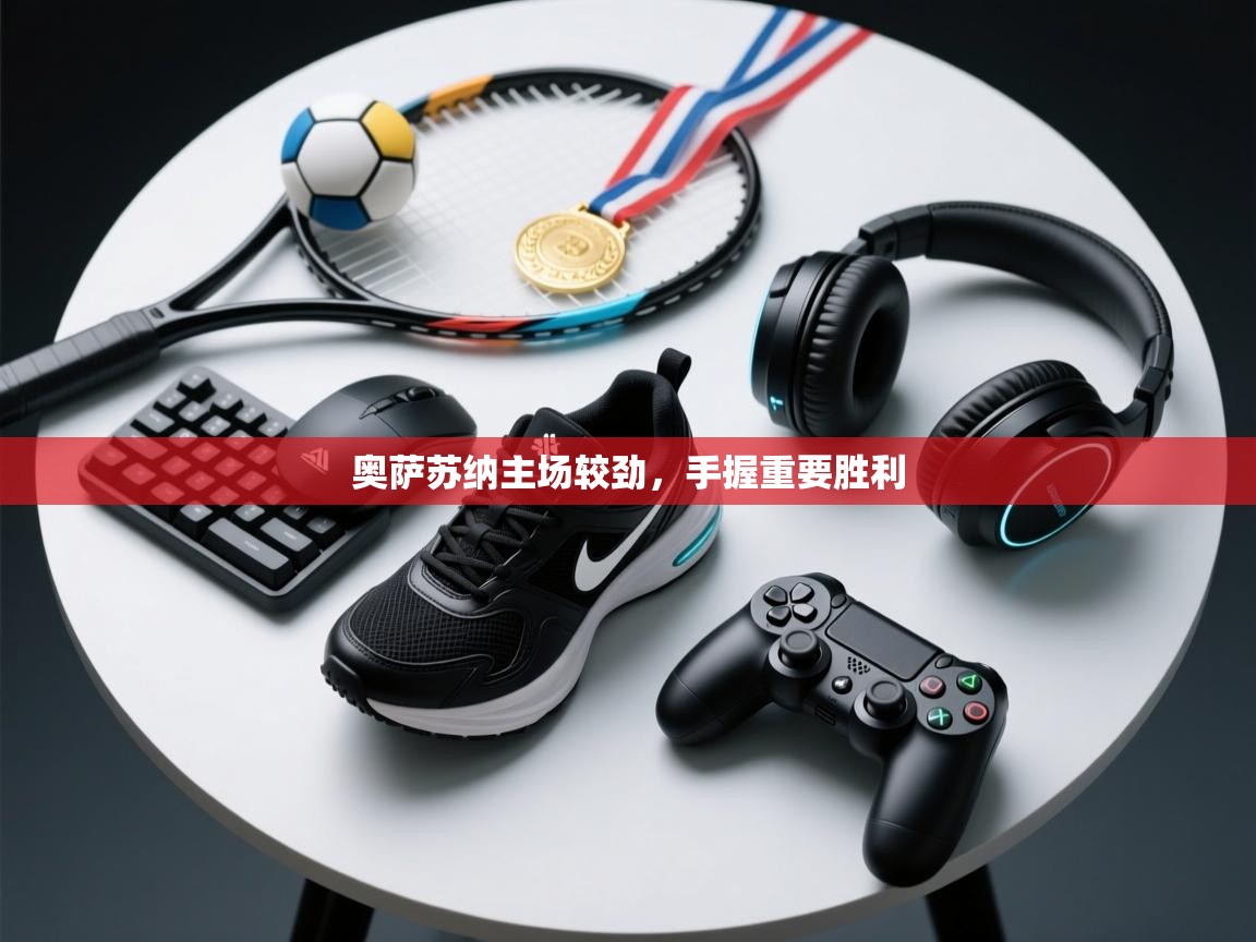 开云体育app网页版入口-奥萨苏纳主场较劲,手握重要胜利 第1张