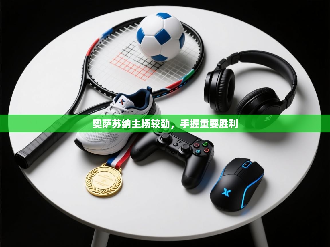 开云体育app网页版入口-奥萨苏纳主场较劲,手握重要胜利 第2张