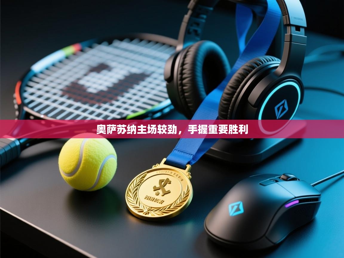 开云体育app网页版入口-奥萨苏纳主场较劲,手握重要胜利 第4张