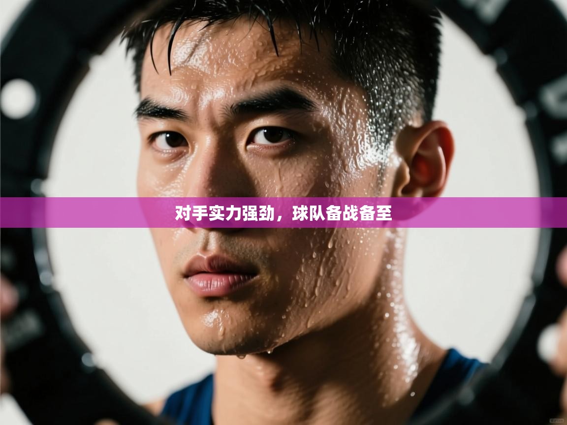 -对手实力强劲，球队备战备至