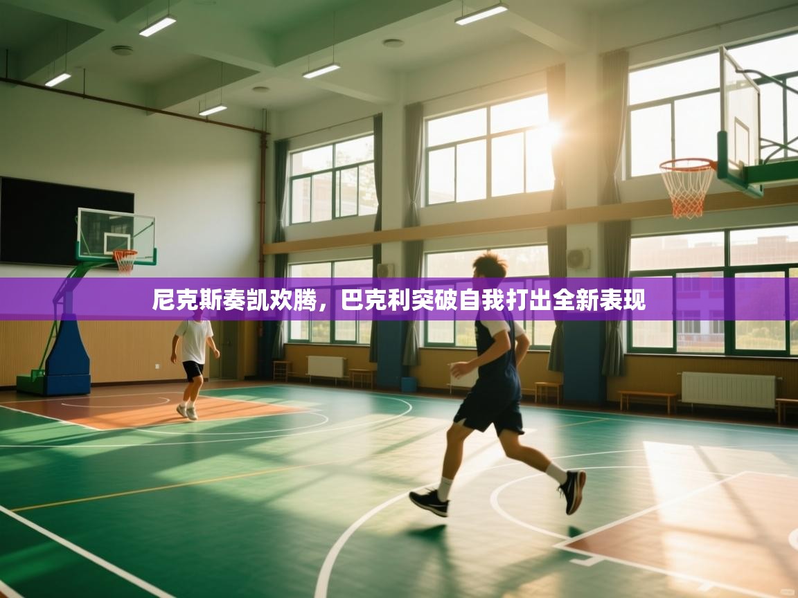 开云体育app官网网页登录入口-尼克斯奏凯欢腾，巴克利突破自我打出全新表现