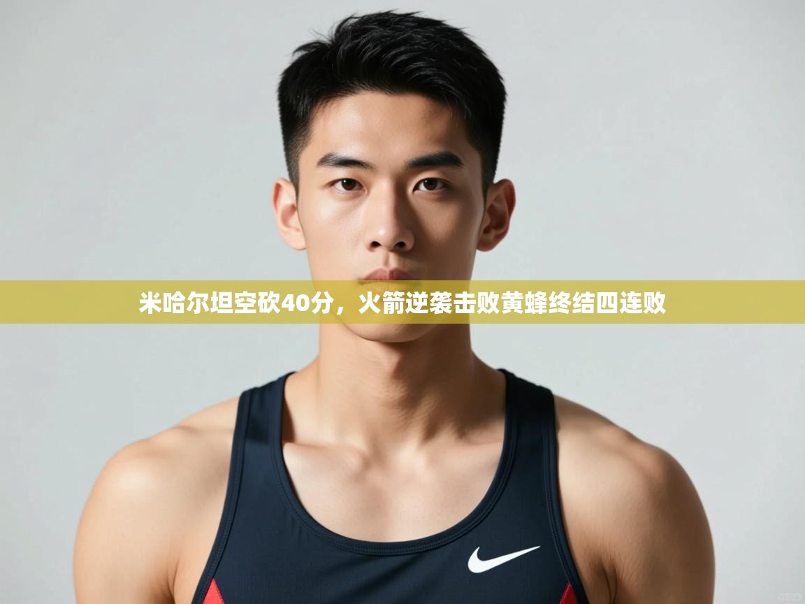 开云体育入口-米哈尔坦空砍40分，火箭逆袭击败黄蜂终结四连败