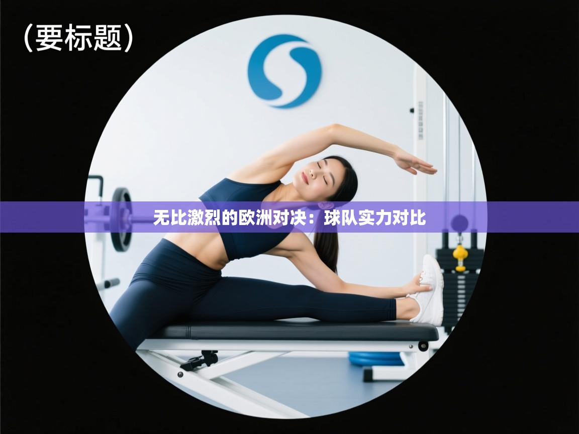 开云体育在线下载-无比激烈的欧洲对决:球队实力对比 第2张