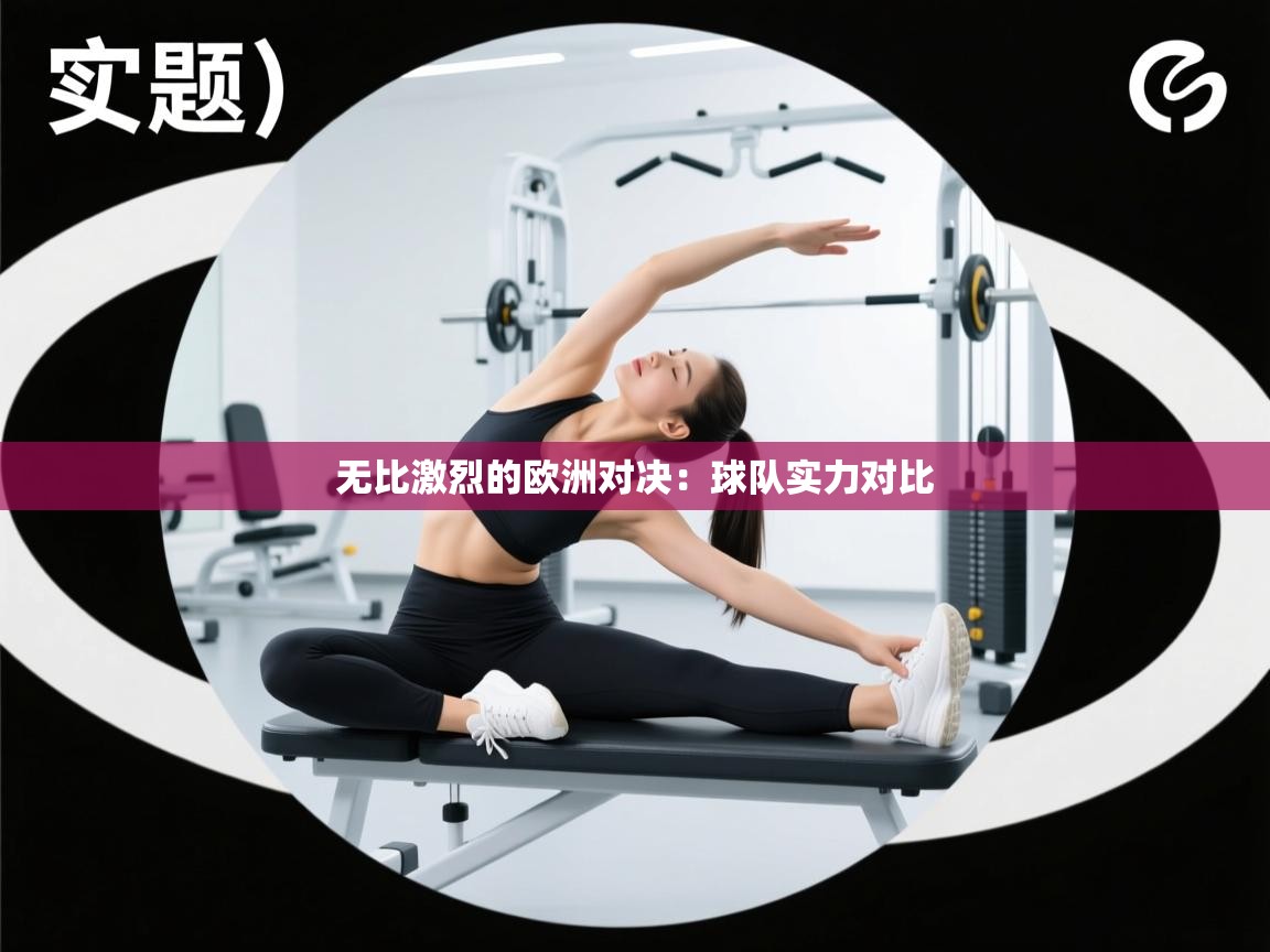 开云体育在线下载-无比激烈的欧洲对决:球队实力对比 第4张