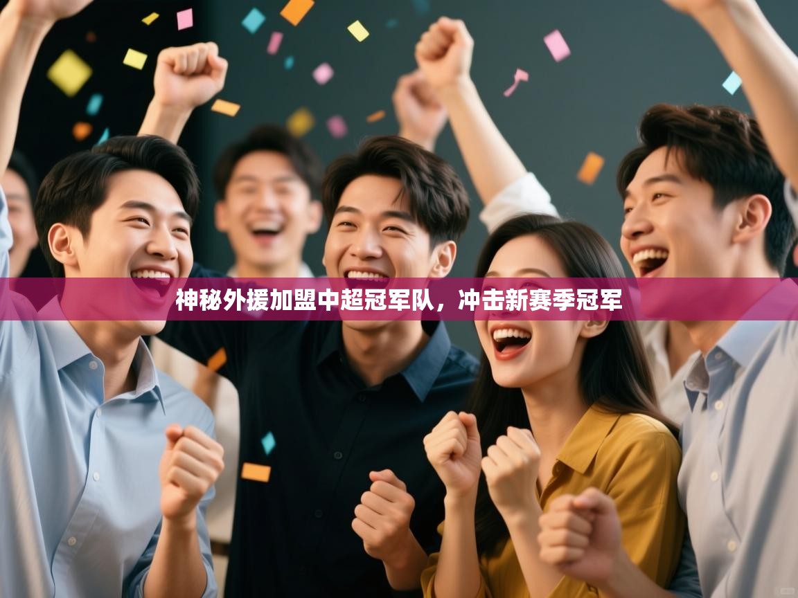 开云体育app投诉-神秘外援加盟中超冠军队，冲击新赛季冠军