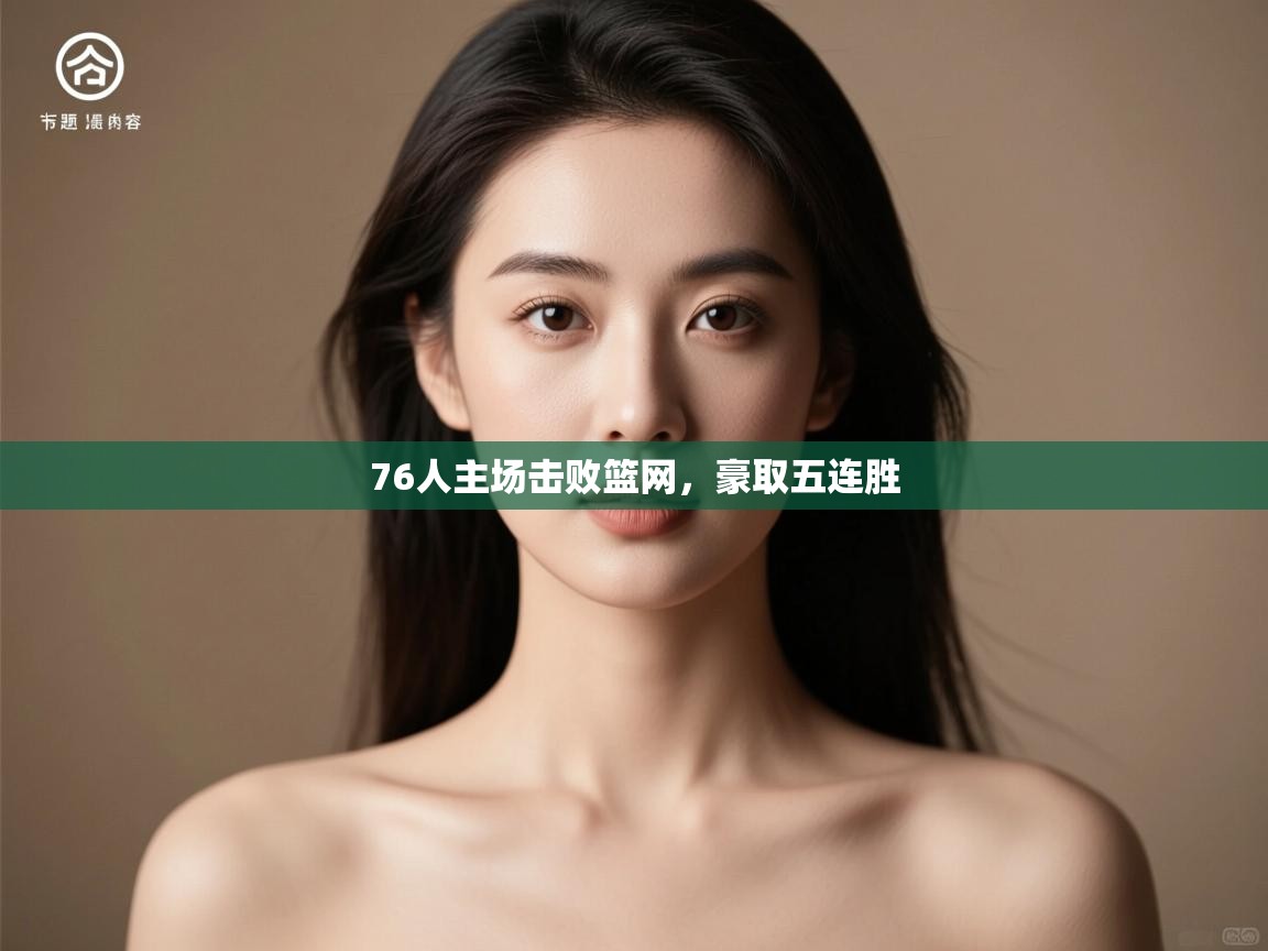 开云体育工单提交入口-76人主场击败篮网,豪取五连胜 第1张