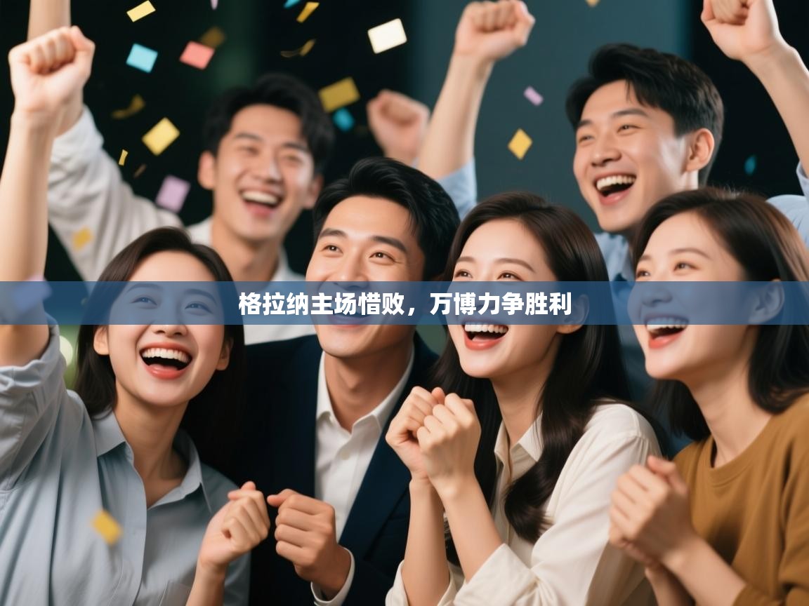 开云体育消息订阅关闭-格拉纳主场惜败,万博力争胜利