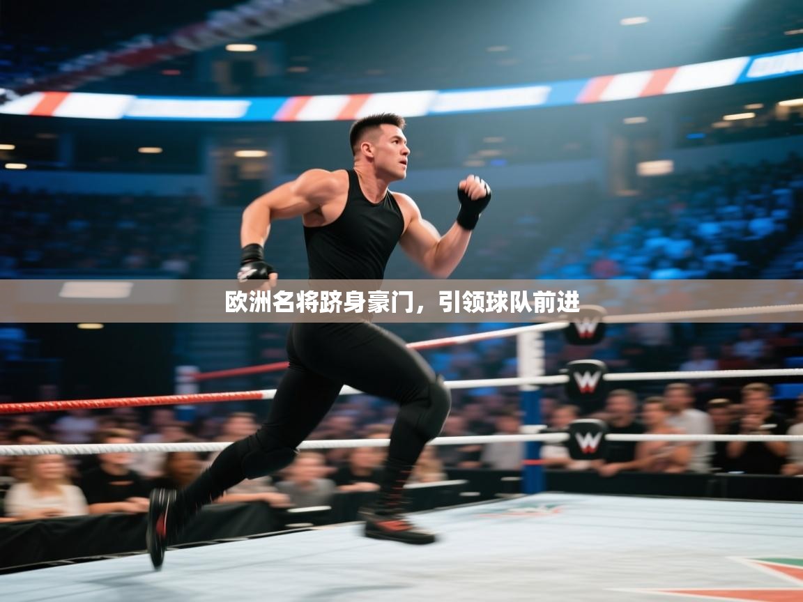 开云体育入口手机版-欧洲名将跻身豪门，引领球队前进