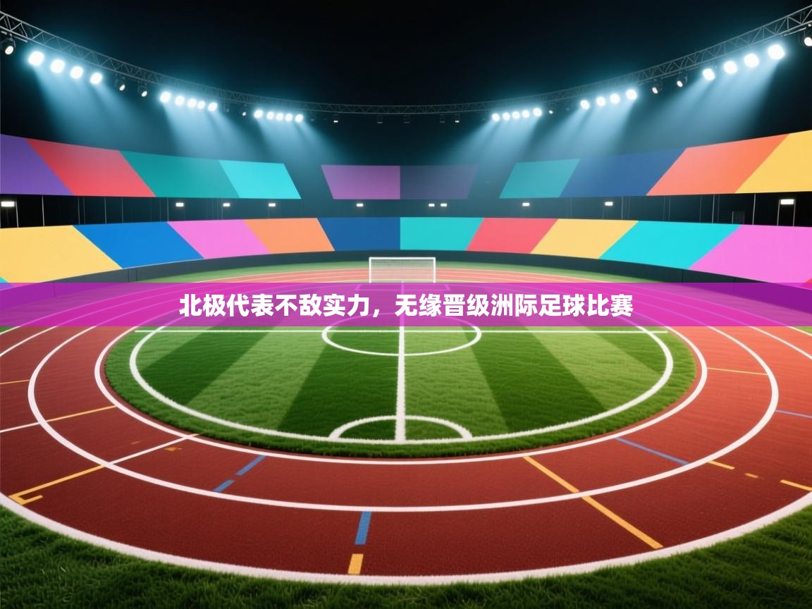 开云客服-北极代表不敌实力，无缘晋级洲际足球比赛  第2张