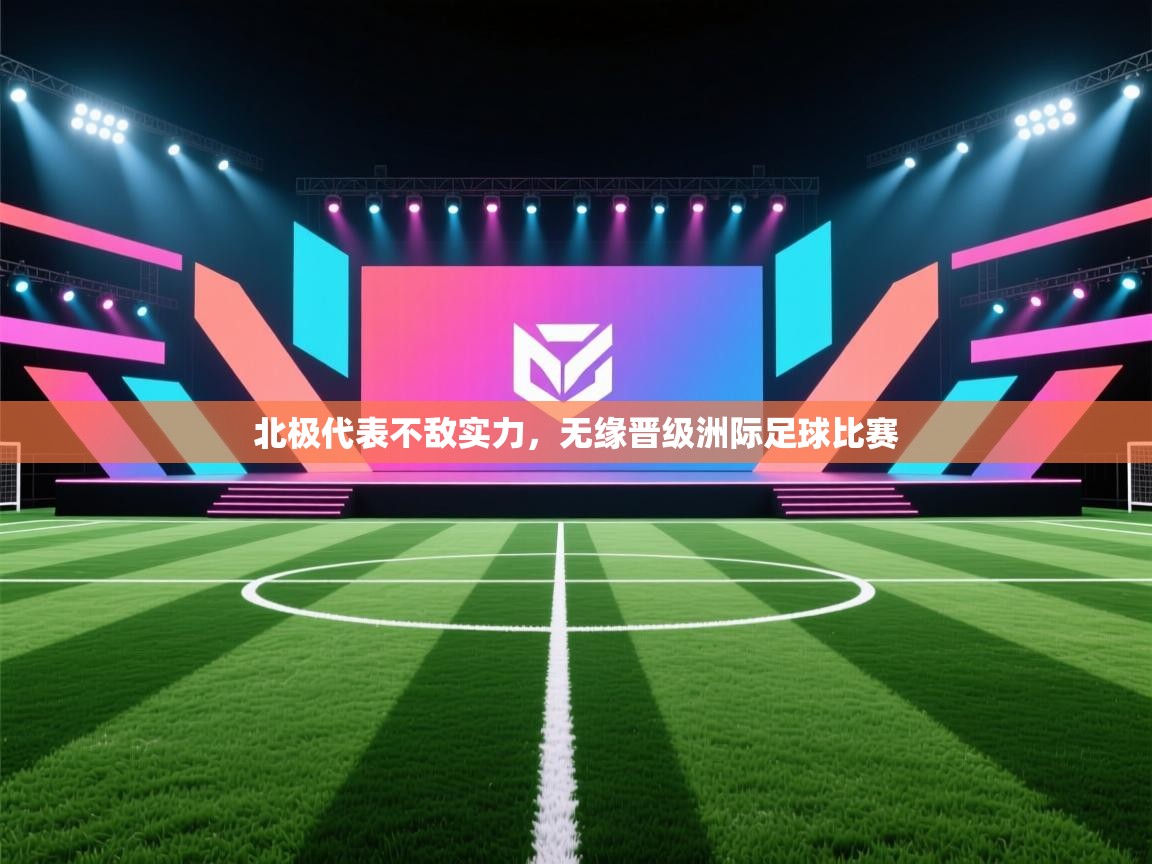开云客服-北极代表不敌实力，无缘晋级洲际足球比赛  第3张