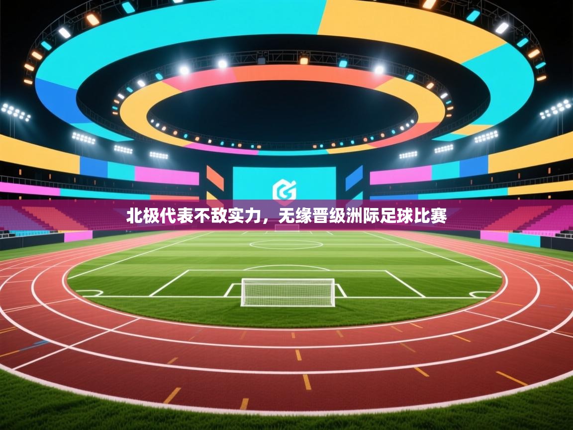 开云客服-北极代表不敌实力，无缘晋级洲际足球比赛  第4张