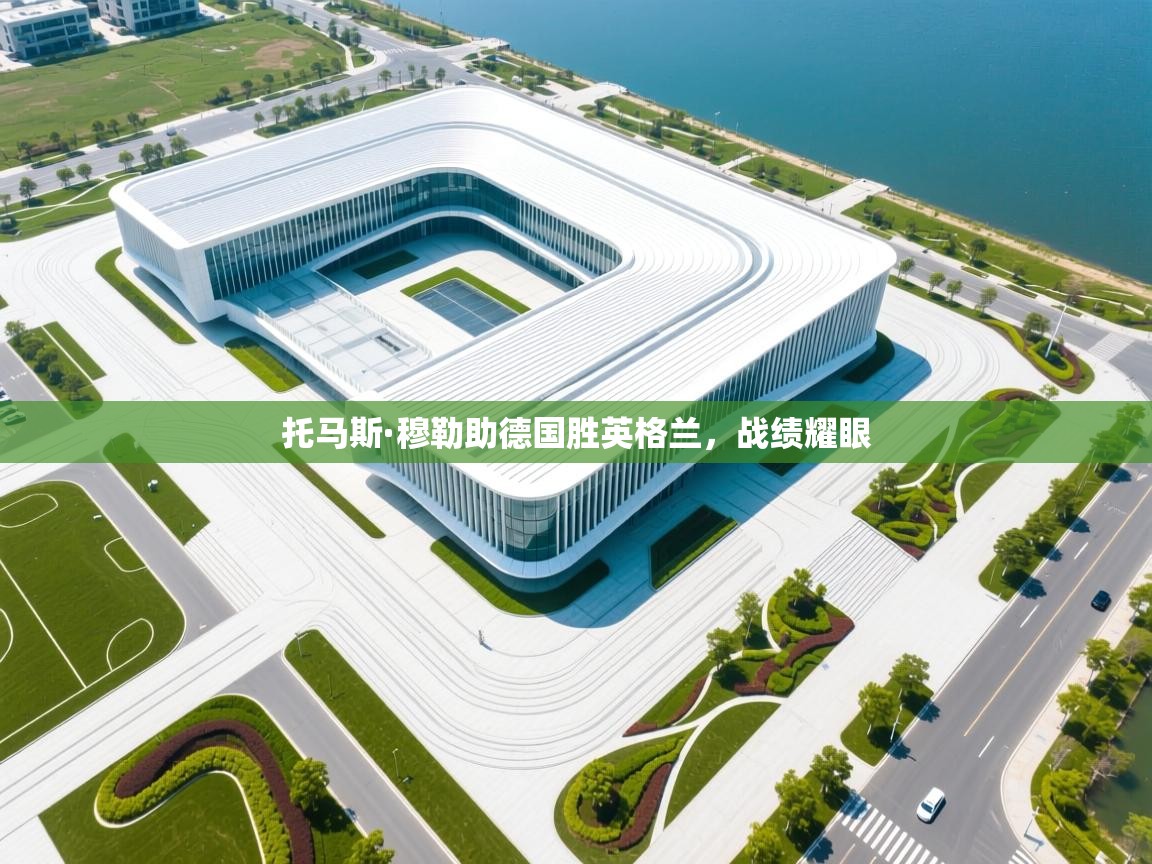 云开体育官网入口-托马斯·穆勒助德国胜英格兰,战绩耀眼 第4张