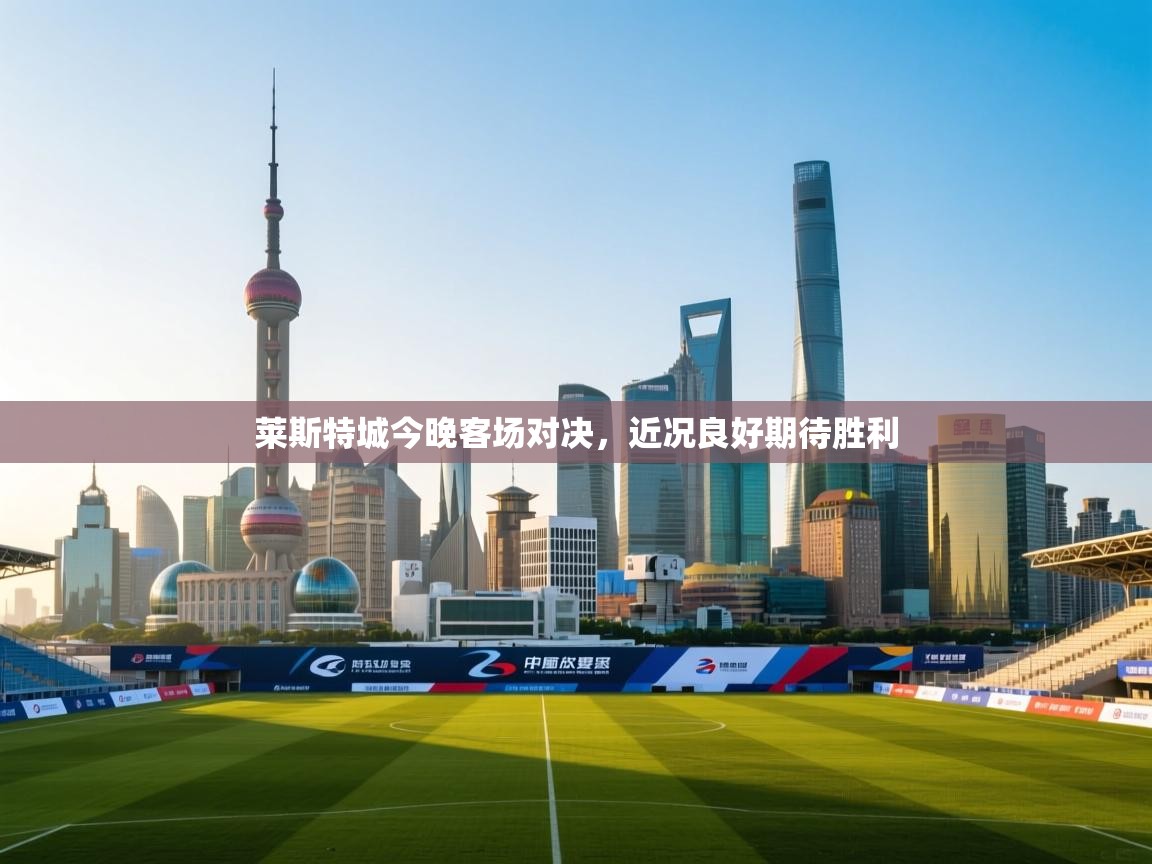 开云体育注册-莱斯特城今晚客场对决，近况良好期待胜利