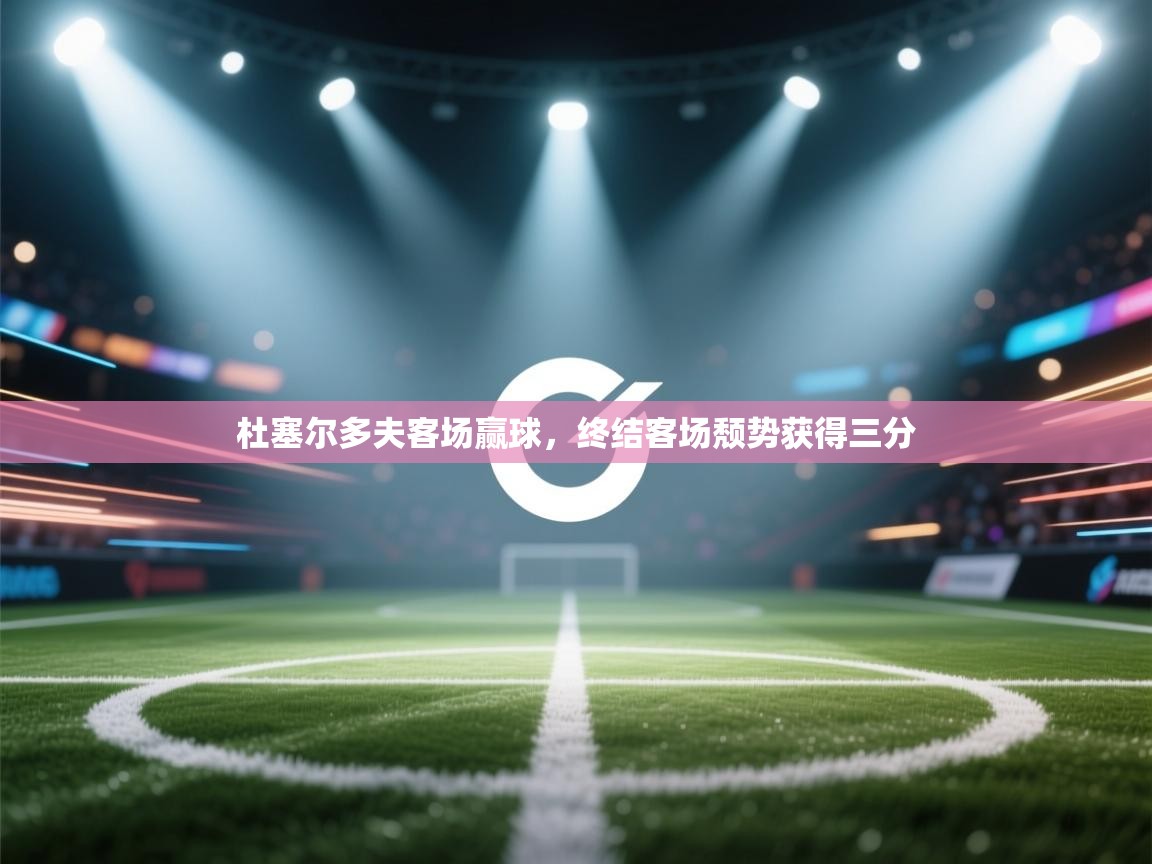 开云赛事-杜塞尔多夫客场赢球，终结客场颓势获得三分