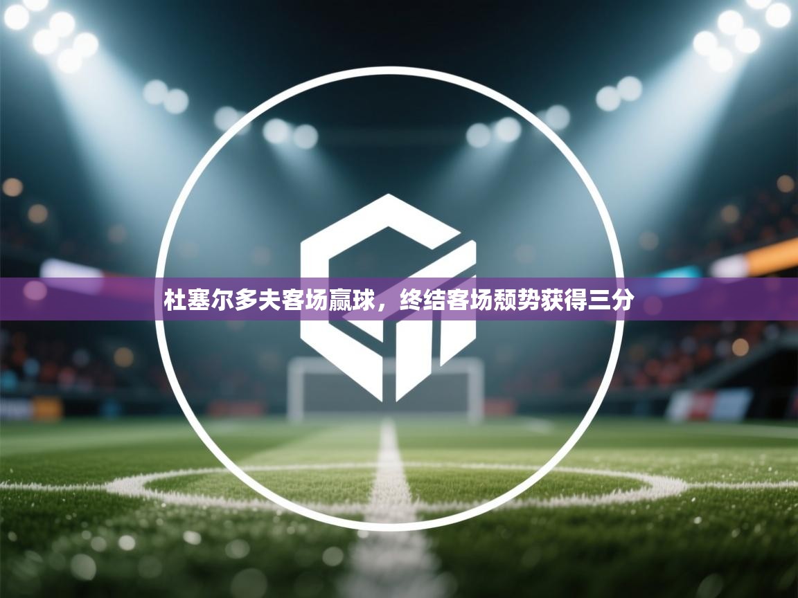 开云赛事-杜塞尔多夫客场赢球,终结客场颓势获得三分 第3张