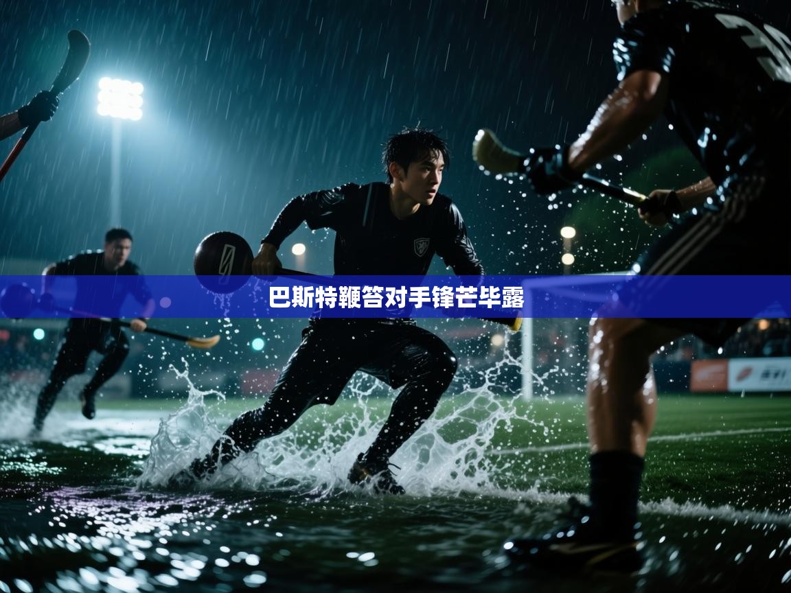 云开体育官网入口-巴斯特鞭笞对手锋芒毕露