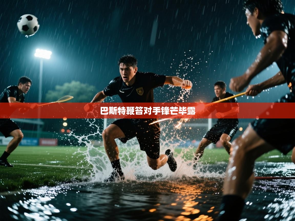 云开体育官网入口-巴斯特鞭笞对手锋芒毕露 第3张