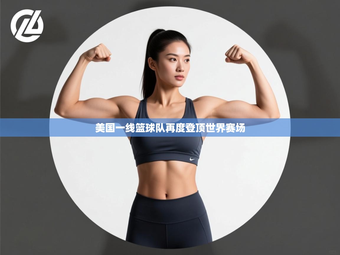 开云体育注册-美国一线篮球队再度登顶世界赛场