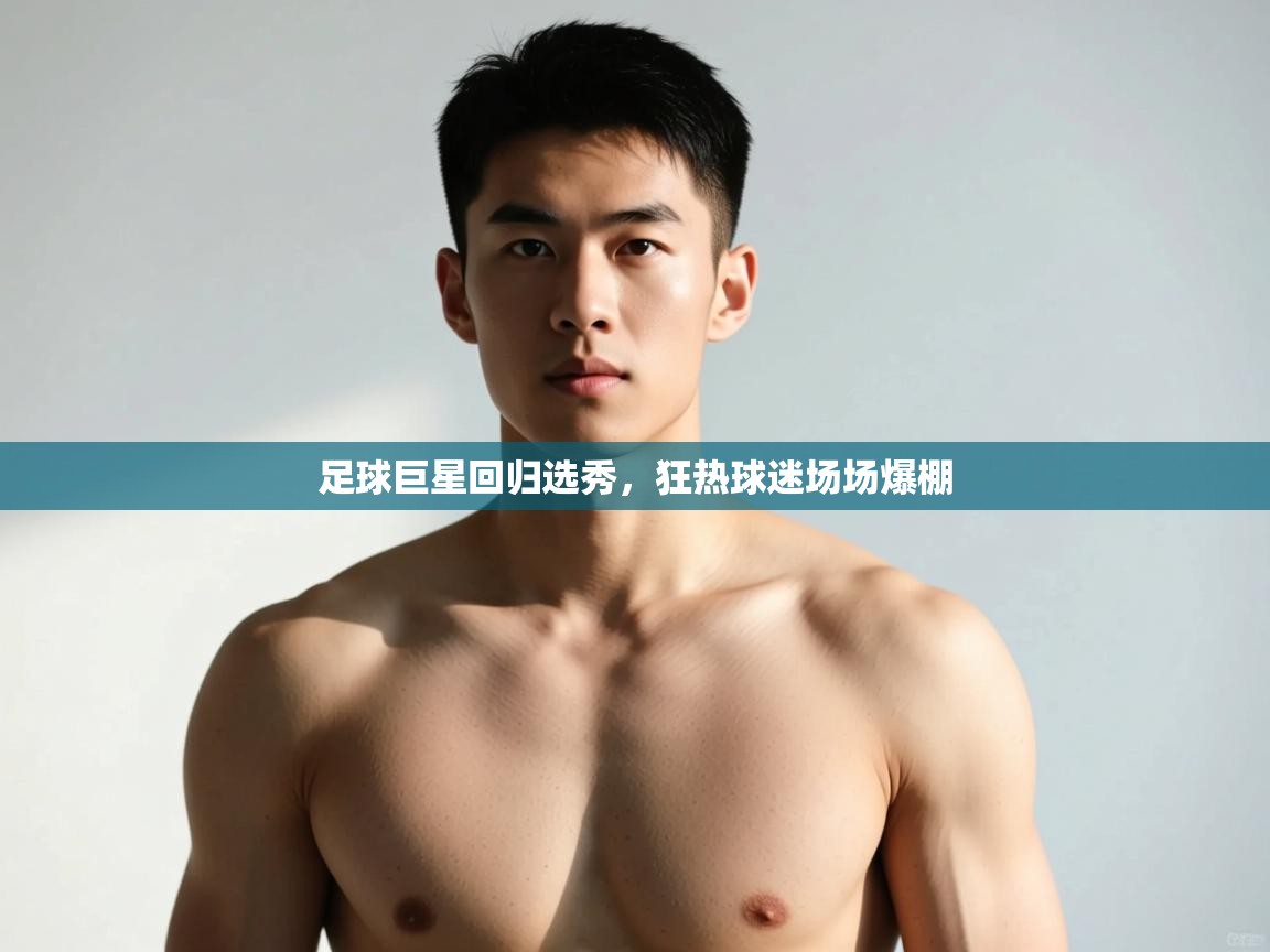 开云体育入口平台-足球巨星回归选秀，狂热球迷场场爆棚  第4张