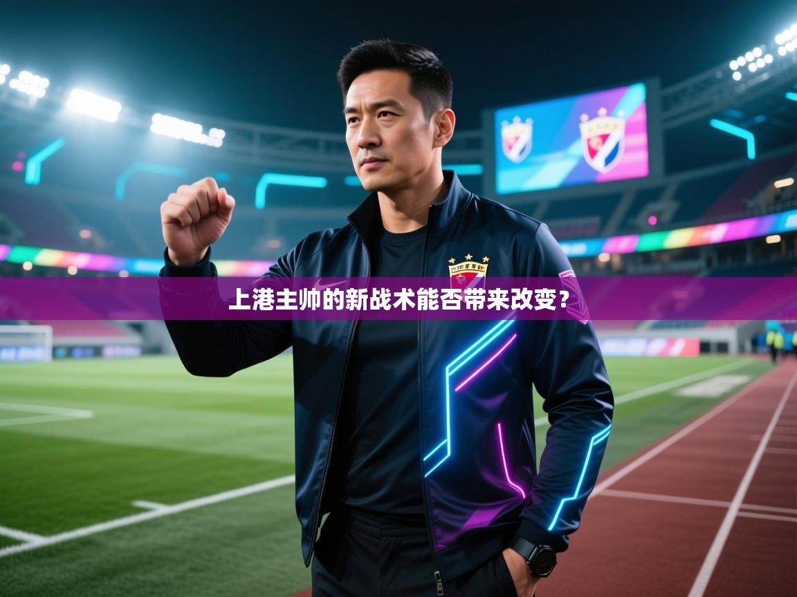 开云体育直播平台-上港主帅的新战术能否带来改变? 第2张