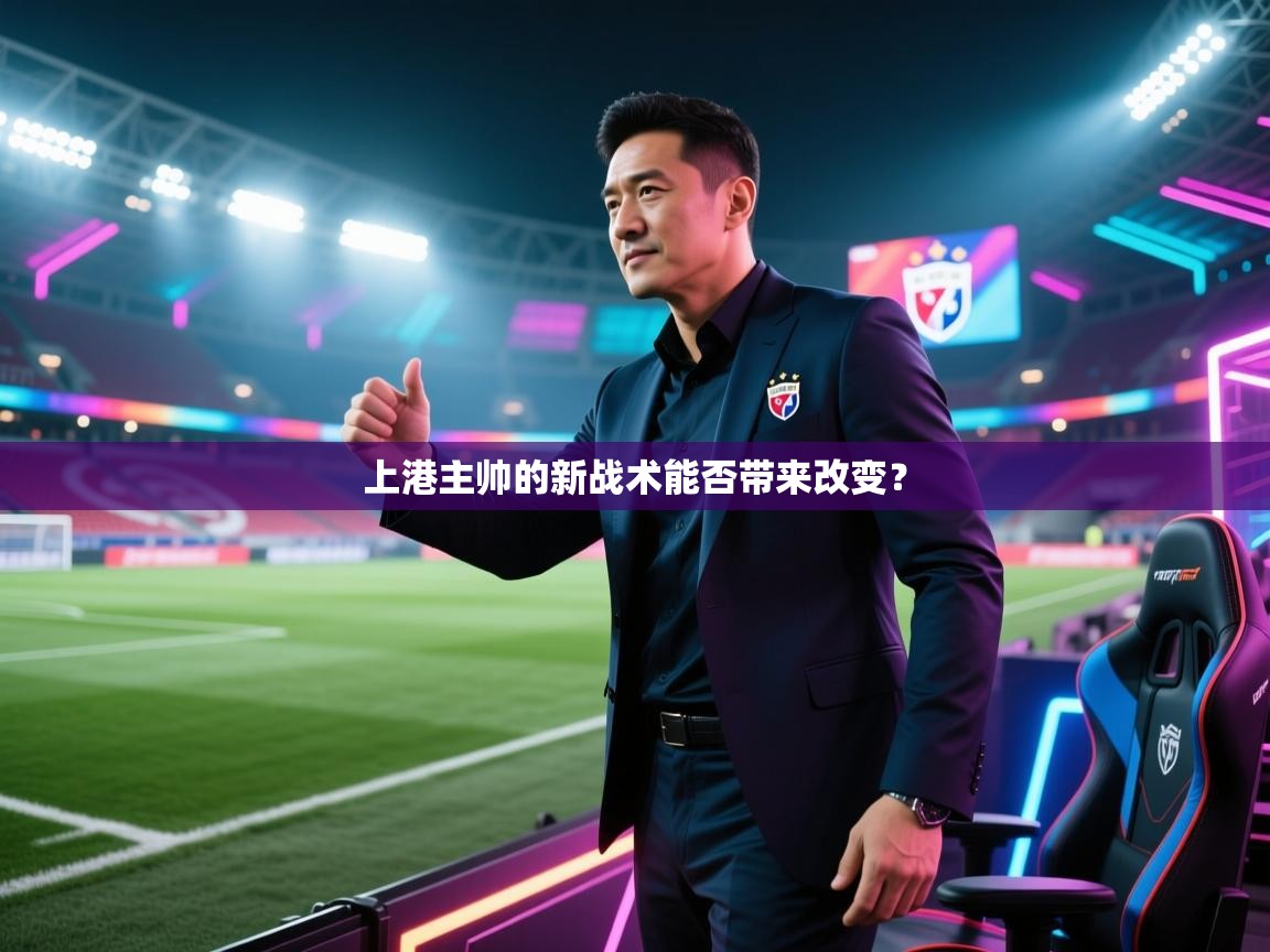 开云体育直播平台-上港主帅的新战术能否带来改变? 第1张