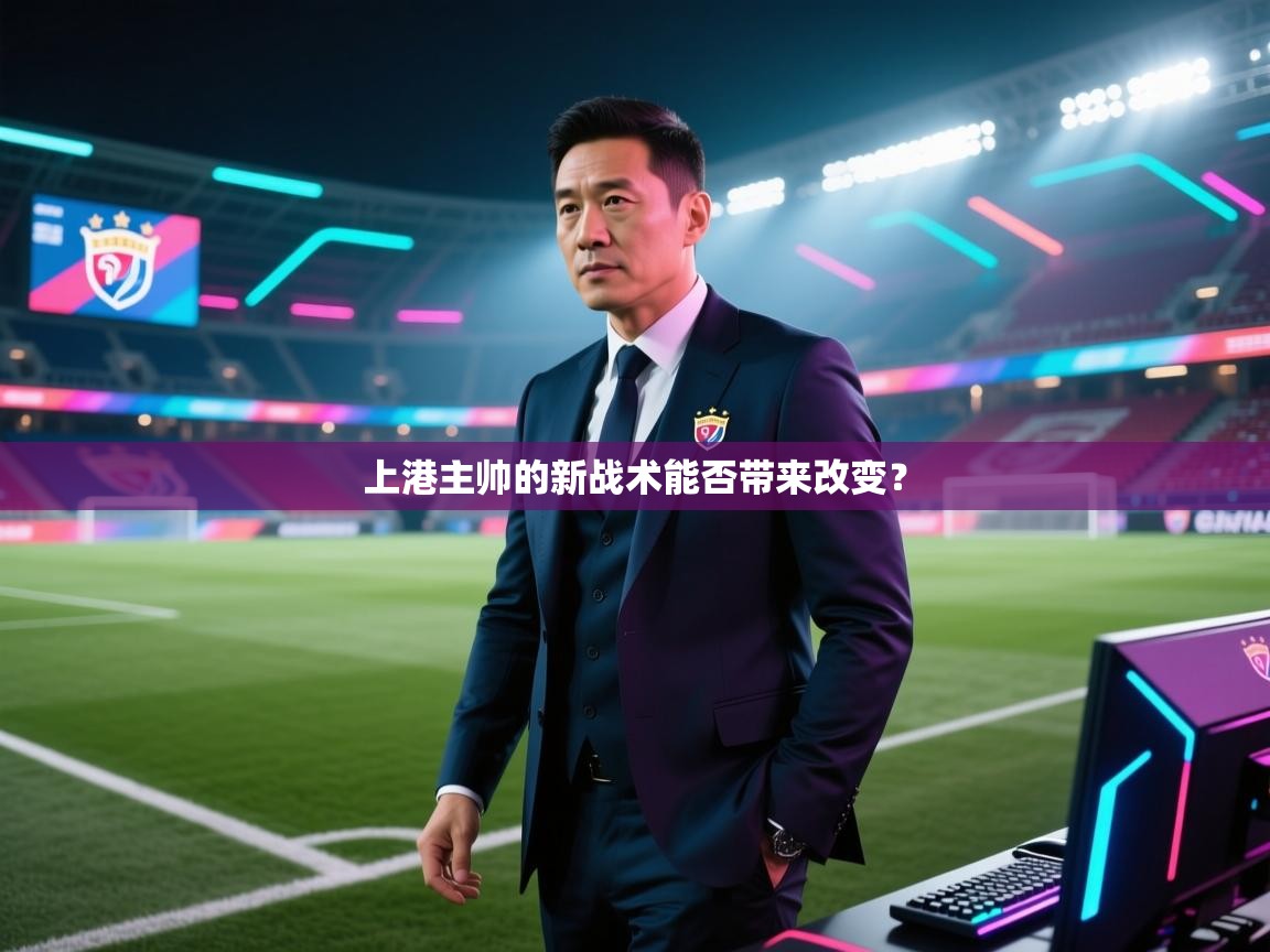 开云体育直播平台-上港主帅的新战术能否带来改变? 第3张