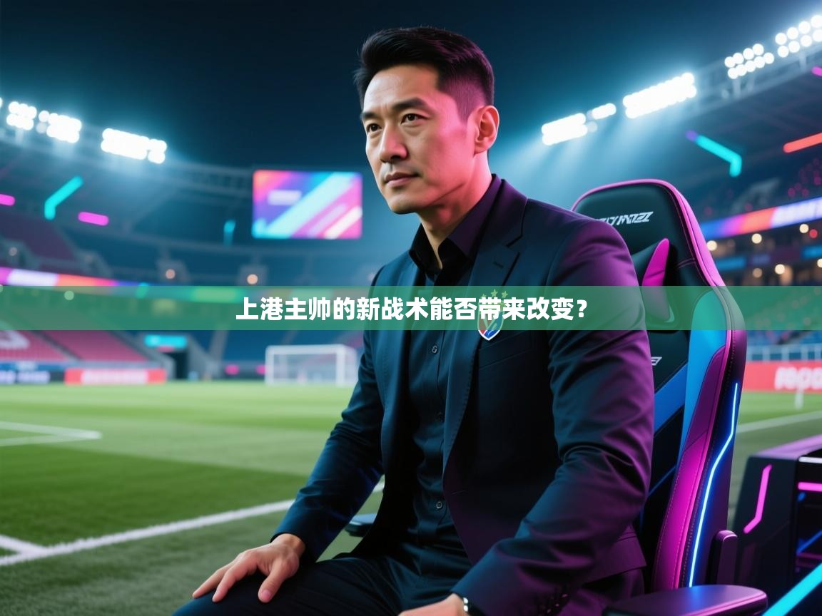 开云体育直播平台-上港主帅的新战术能否带来改变? 第4张