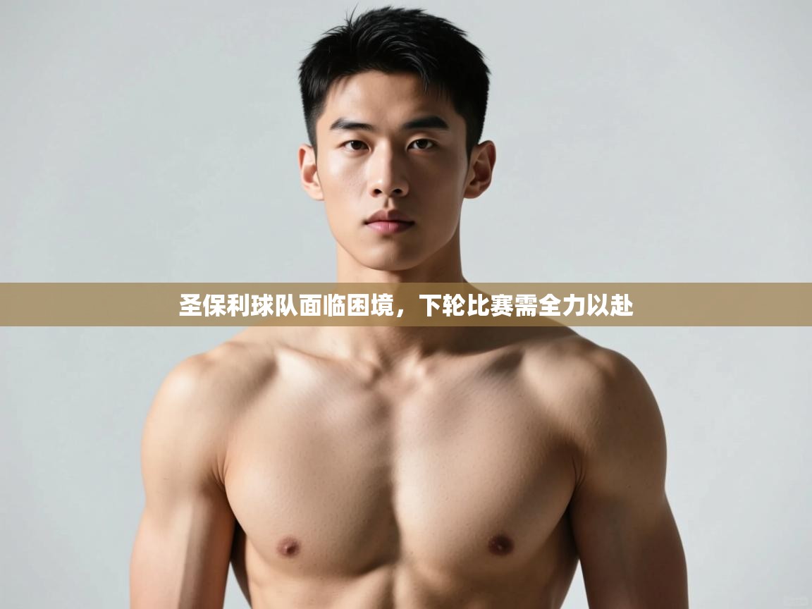 开云体育app下载安装免费-圣保利球队面临困境,下轮比赛需全力以赴 第1张