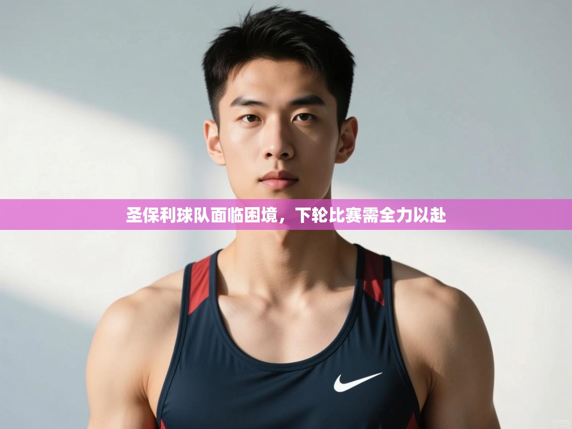 开云体育app下载安装免费-圣保利球队面临困境,下轮比赛需全力以赴 第4张