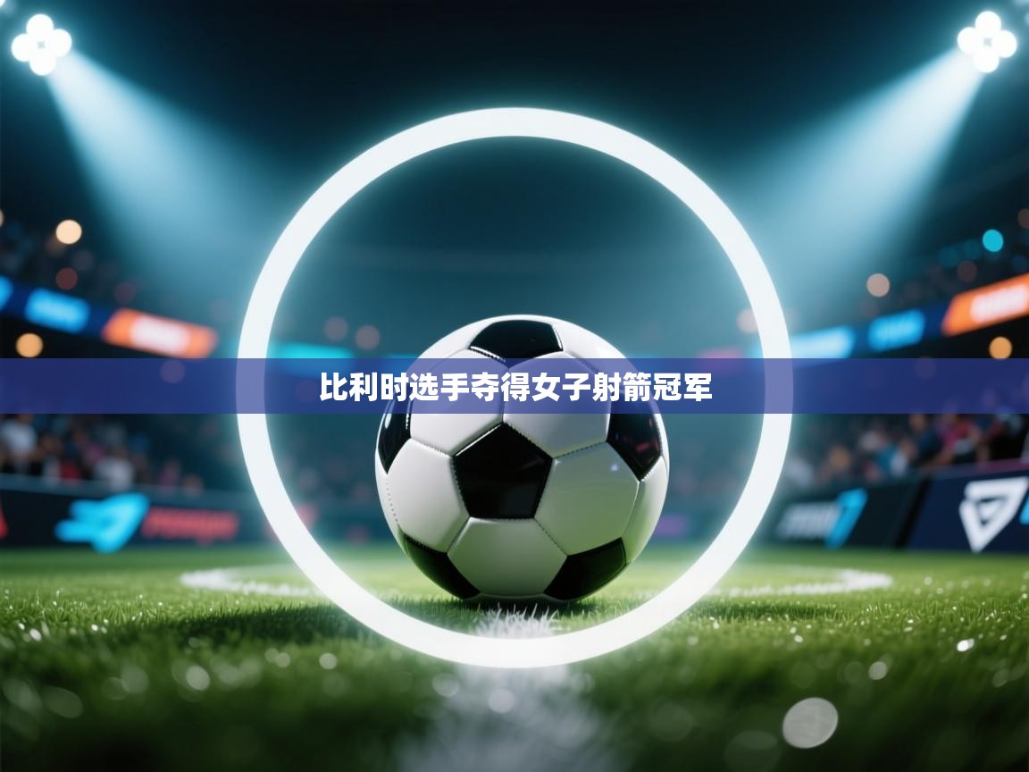 开云体育网络异常修复-比利时选手夺得女子射箭冠军 第1张