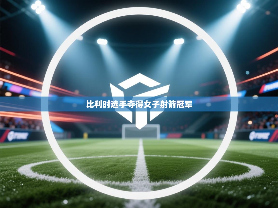 开云体育网络异常修复-比利时选手夺得女子射箭冠军 第2张