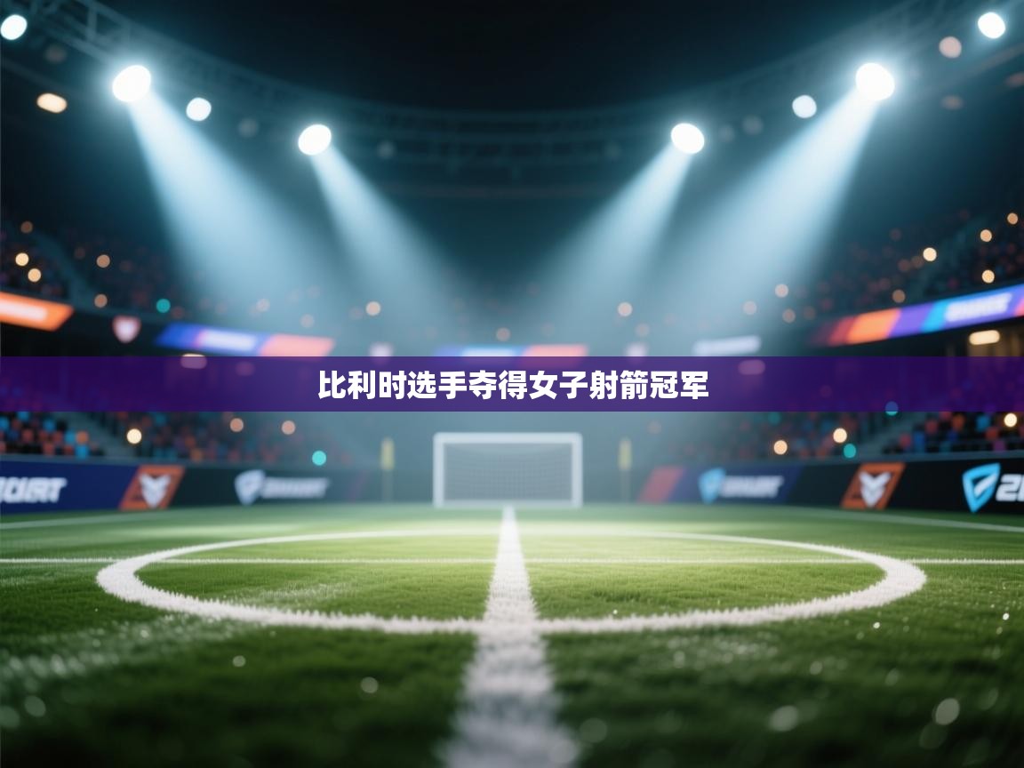 开云体育网络异常修复-比利时选手夺得女子射箭冠军 第3张