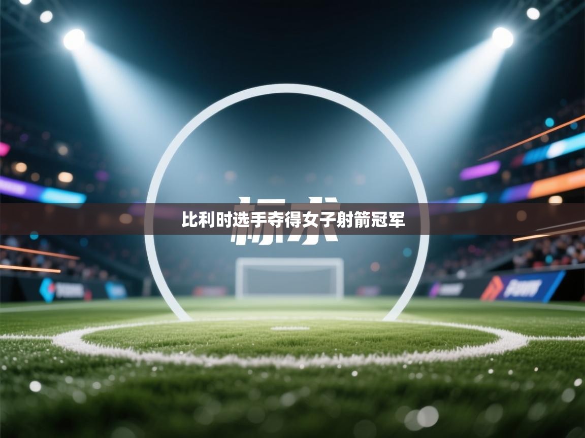 开云体育网络异常修复-比利时选手夺得女子射箭冠军 第4张