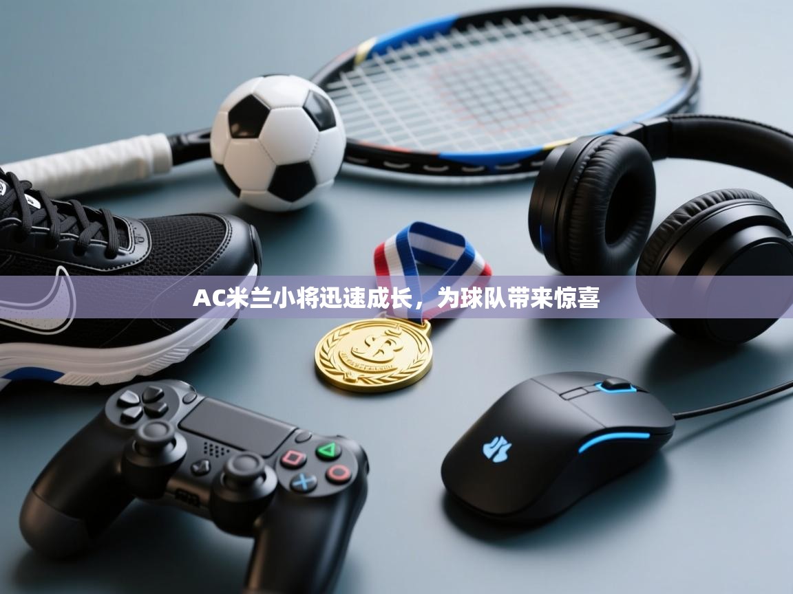 开云体育app下载入口-AC米兰小将迅速成长，为球队带来惊喜  第2张