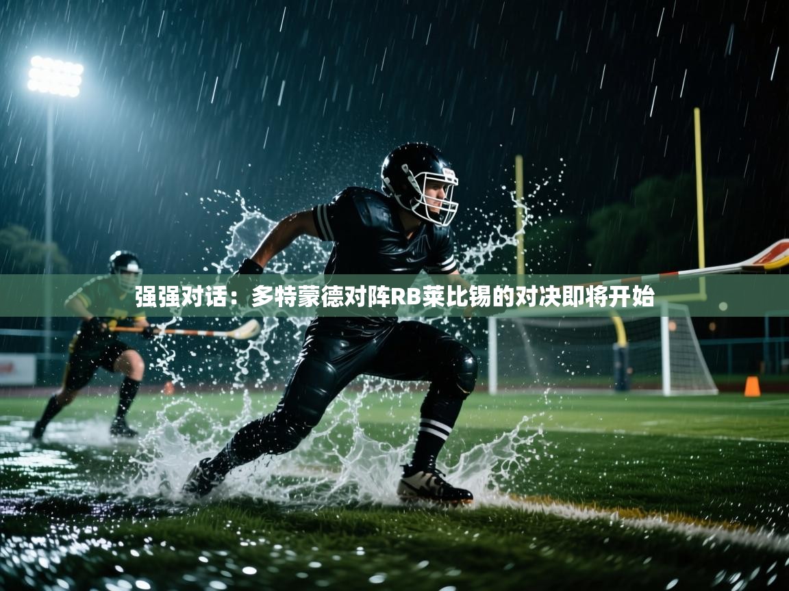 开云赛事直播-强强对话：多特蒙德对阵RB莱比锡的对决即将开始